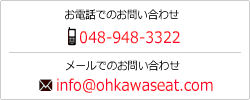お電話でのお問い合わせは048-948-3322、メールでのお問い合わせはinfo@ohkawaseat.comまたはお問合せページから